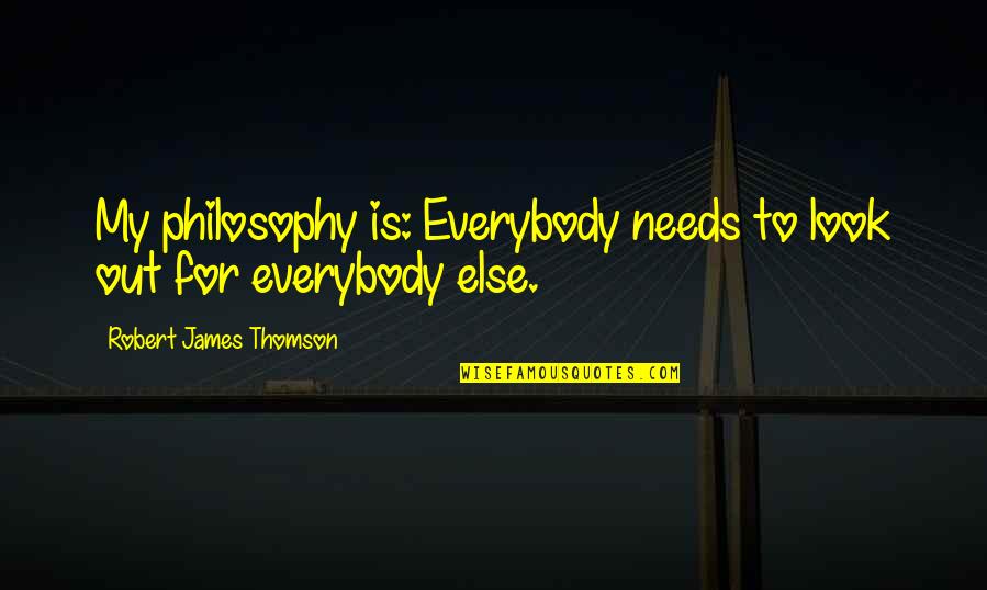 J J Thomson Quotes By Robert James Thomson: My philosophy is: Everybody needs to look out J J Thomson Quotes By Robert James Thomson: My philosophy is: Everybody needs to look out