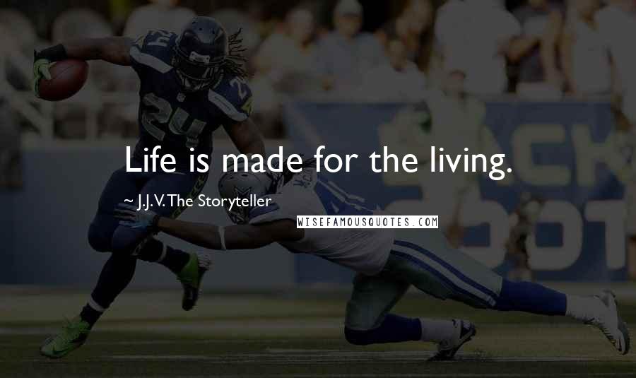 J.J.V. The Storyteller quotes: Life is made for the living.