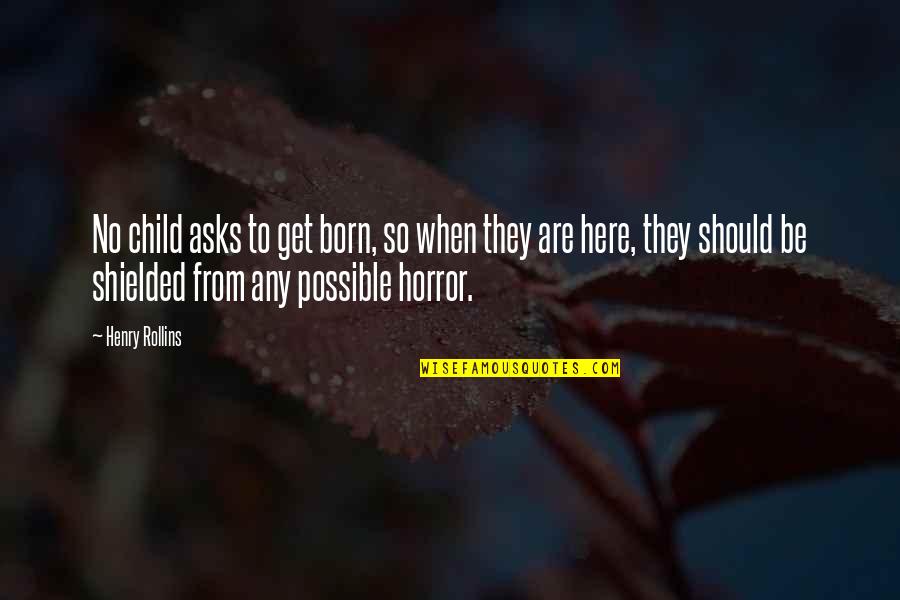 J J Watt Inspirational Quotes By Henry Rollins: No child asks to get born, so when J J Watt Inspirational Quotes By Henry Rollins: No child asks to get born, so when