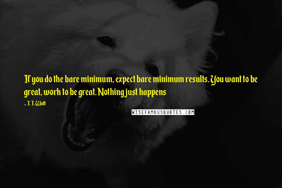 J. J. Watt quotes: If you do the bare minimum, expect bare minimum results. You want to be great, work to be great. Nothing just happens