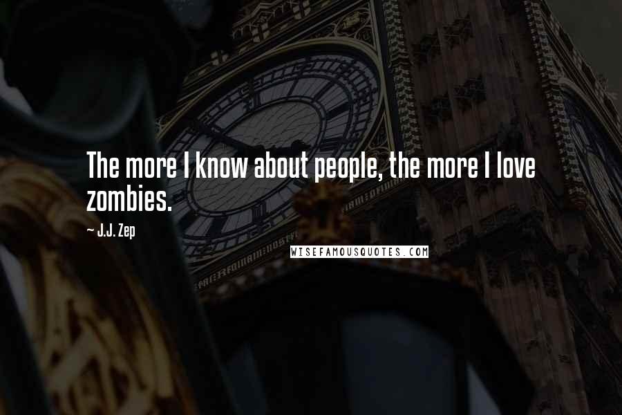 J.J. Zep quotes: The more I know about people, the more I love zombies.