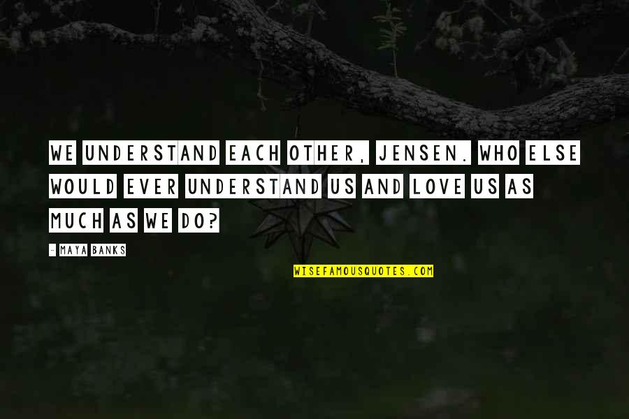 J Jensen Quotes By Maya Banks: We understand each other, Jensen. Who else would J Jensen Quotes By Maya Banks: We understand each other, Jensen. Who else would