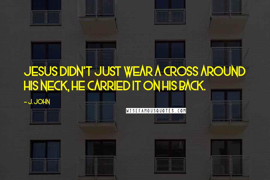 J. John quotes: Jesus didn't just wear a cross around his neck, he carried it on his back.