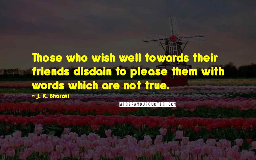 J. K. Bharavi quotes: Those who wish well towards their friends disdain to please them with words which are not true.