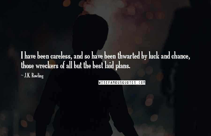 J.K. Rowling quotes: I have been careless, and so have been thwarted by luck and chance, those wreckers of all but the best laid plans.