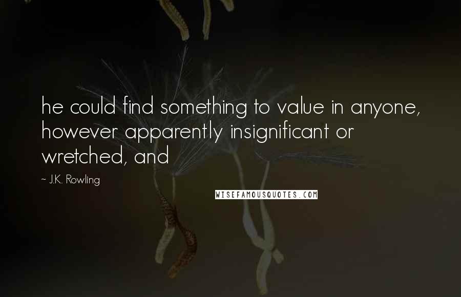 J.K. Rowling quotes: he could find something to value in anyone, however apparently insignificant or wretched, and