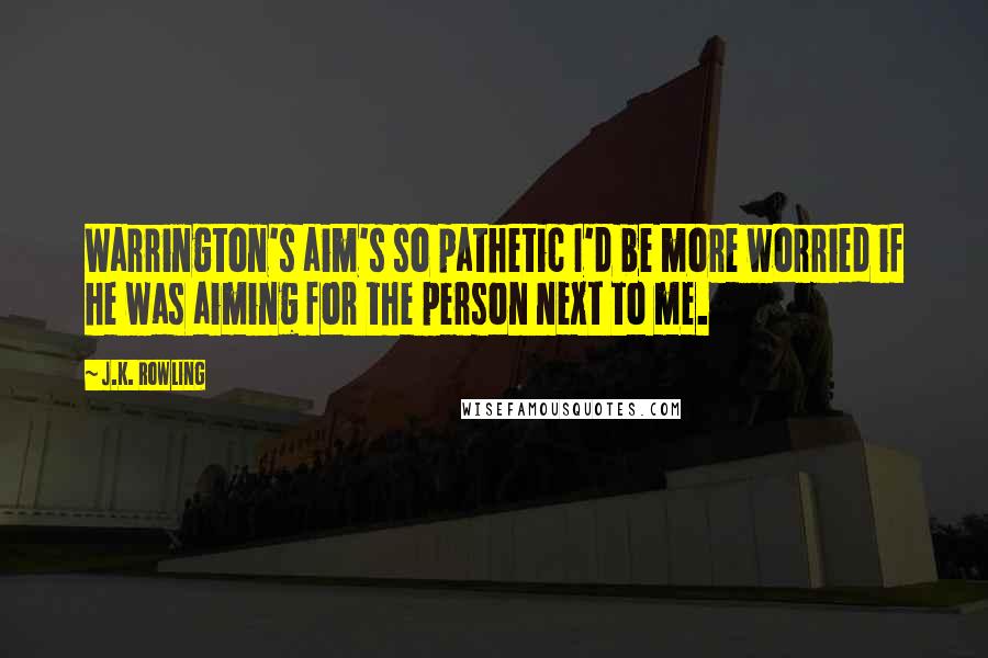 J.K. Rowling quotes: Warrington's aim's so pathetic I'd be more worried if he was aiming for the person next to me.