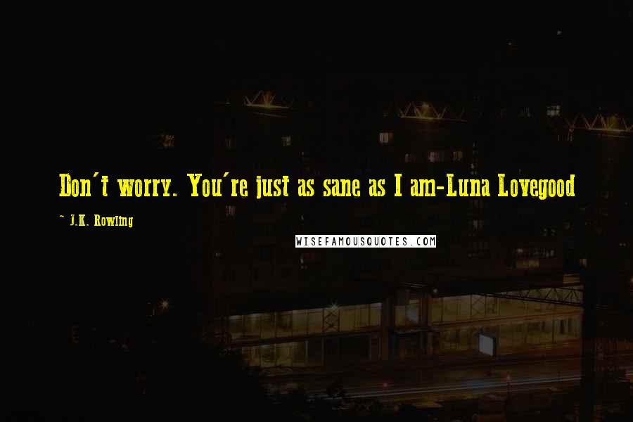 J.K. Rowling quotes: Don't worry. You're just as sane as I am-Luna Lovegood