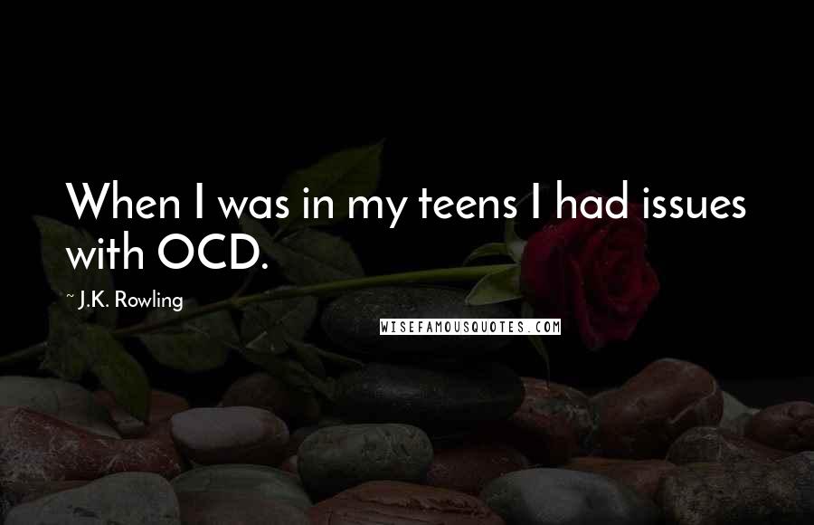 J.K. Rowling quotes: When I was in my teens I had issues with OCD.