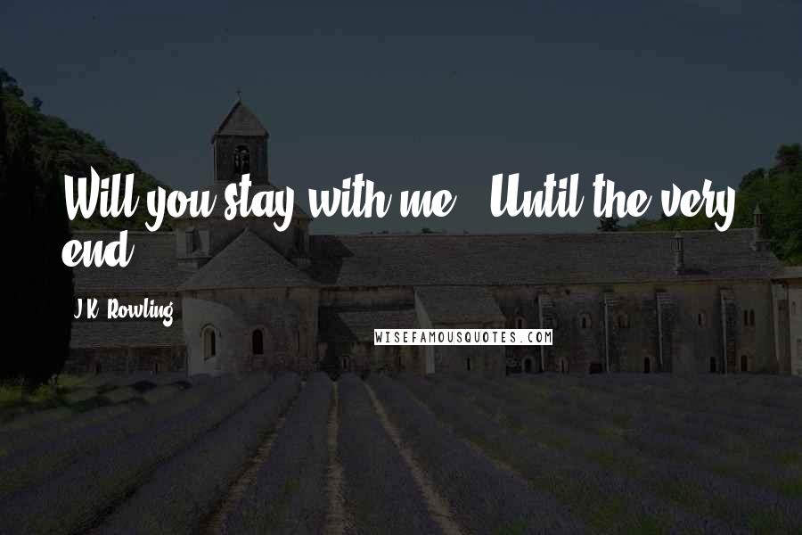 J.K. Rowling quotes: Will you stay with me?""Until the very end.
