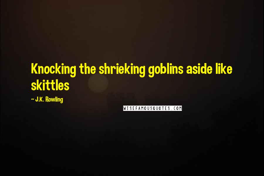 J.K. Rowling quotes: Knocking the shrieking goblins aside like skittles