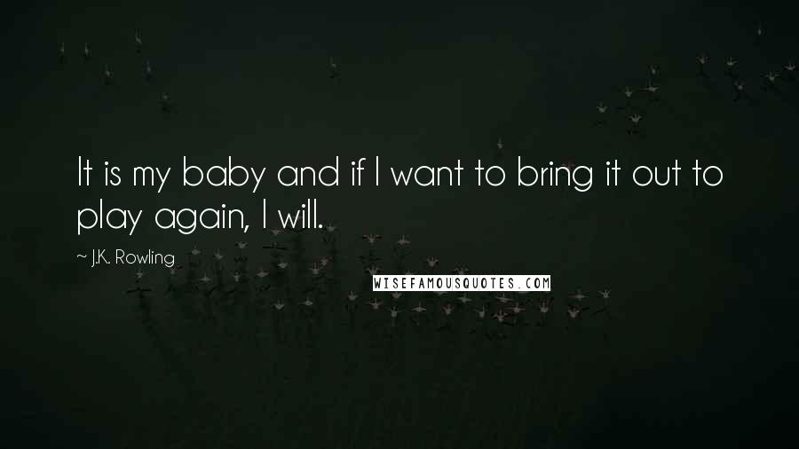 J.K. Rowling quotes: It is my baby and if I want to bring it out to play again, I will.