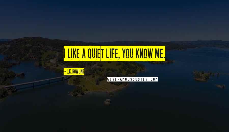 J.K. Rowling quotes: I like a quiet life, you know me.