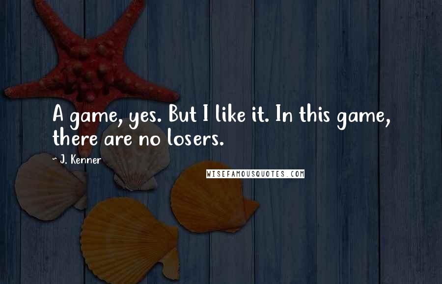 J. Kenner quotes: A game, yes. But I like it. In this game, there are no losers.