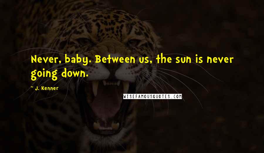 J. Kenner quotes: Never, baby. Between us, the sun is never going down.