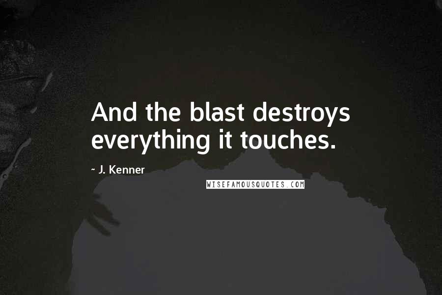 J. Kenner quotes: And the blast destroys everything it touches.