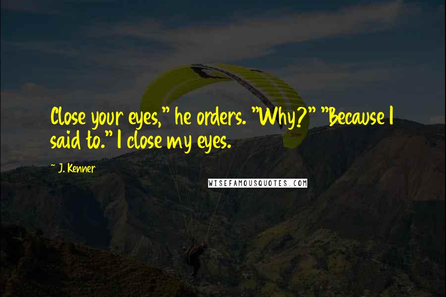 J. Kenner quotes: Close your eyes," he orders. "Why?" "Because I said to." I close my eyes.