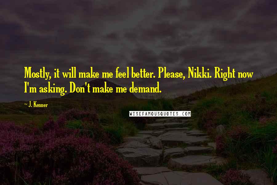 J. Kenner quotes: Mostly, it will make me feel better. Please, Nikki. Right now I'm asking. Don't make me demand.