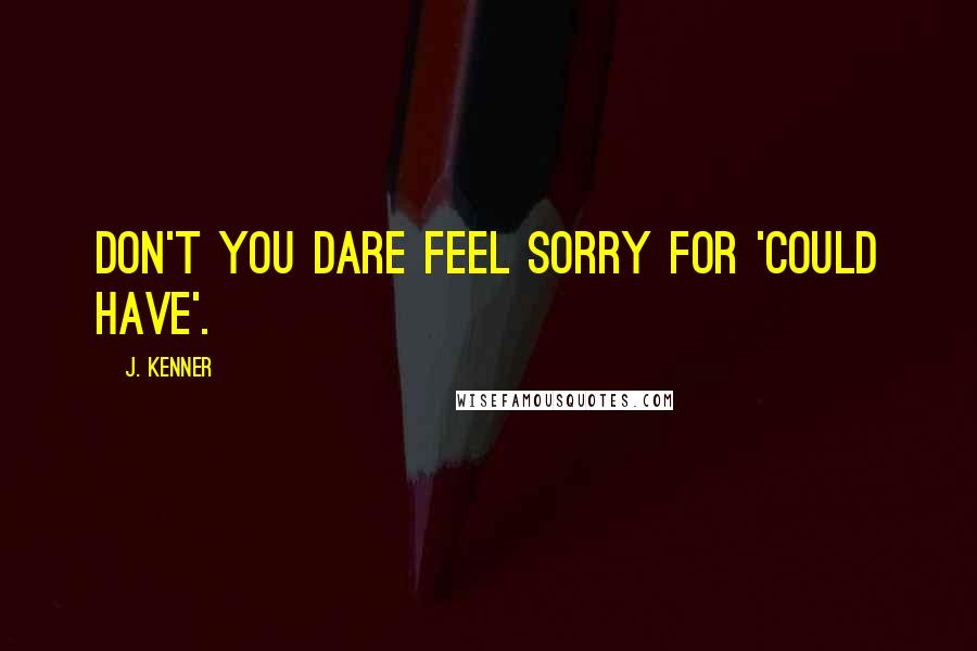 J. Kenner quotes: Don't you dare feel sorry for 'could have'.