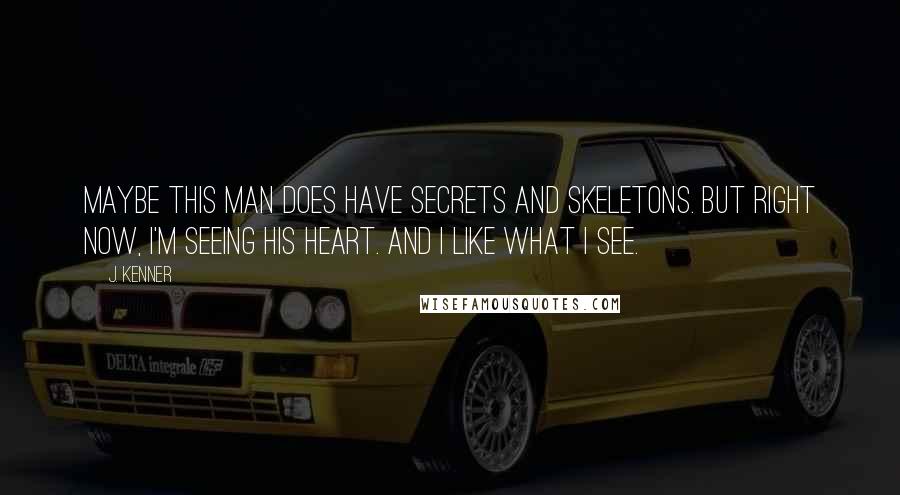 J. Kenner quotes: Maybe this man does have secrets and skeletons. But right now, I'm seeing his heart. And I like what I see.