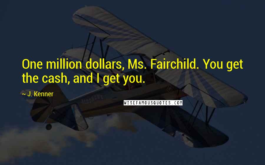 J. Kenner quotes: One million dollars, Ms. Fairchild. You get the cash, and I get you.