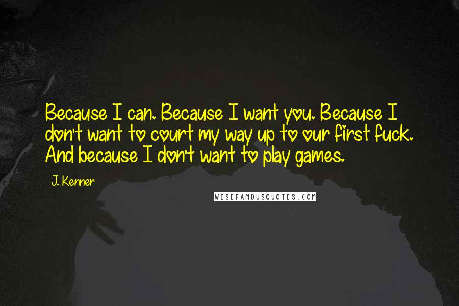 J. Kenner quotes: Because I can. Because I want you. Because I don't want to court my way up to our first fuck. And because I don't want to play games.