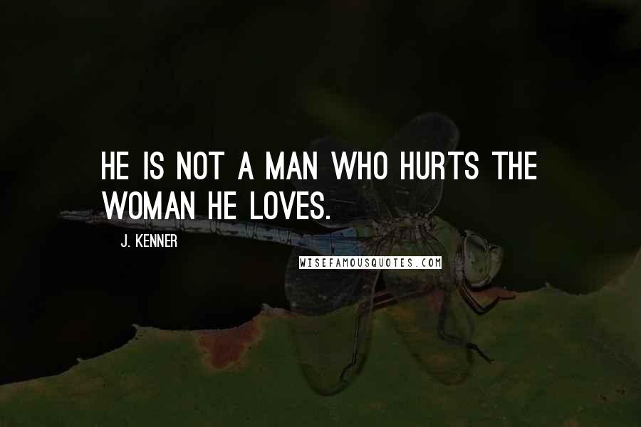 J. Kenner quotes: He is not a man who hurts the woman he loves.