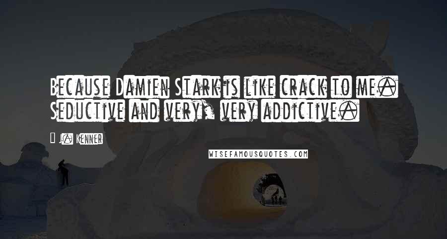 J. Kenner quotes: Because Damien Stark is like crack to me. Seductive and very, very addictive.