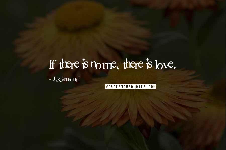 J.Krishnamurti quotes: If there is no me, there is love.