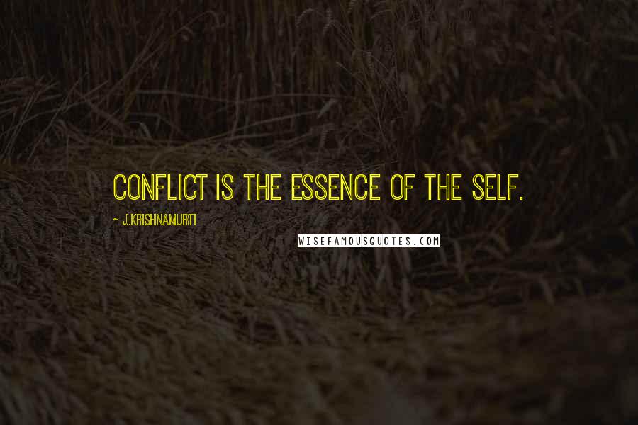 J.Krishnamurti quotes: Conflict is the essence of the self.