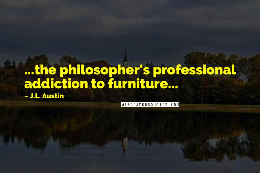 J.L. Austin quotes: ...the philosopher's professional addiction to furniture...
