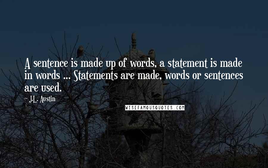 J.L. Austin quotes: A sentence is made up of words, a statement is made in words ... Statements are made, words or sentences are used.
