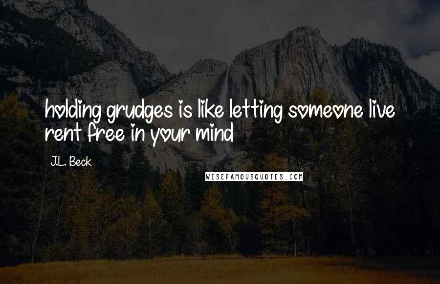 J.L. Beck quotes: holding grudges is like letting someone live rent free in your mind