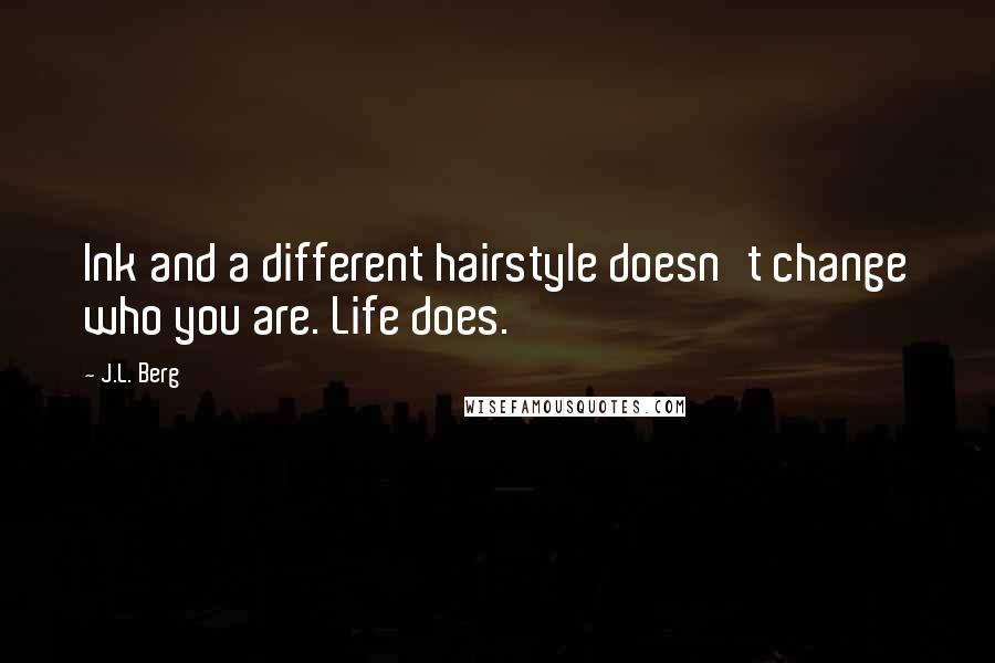 J.L. Berg quotes: Ink and a different hairstyle doesn't change who you are. Life does.