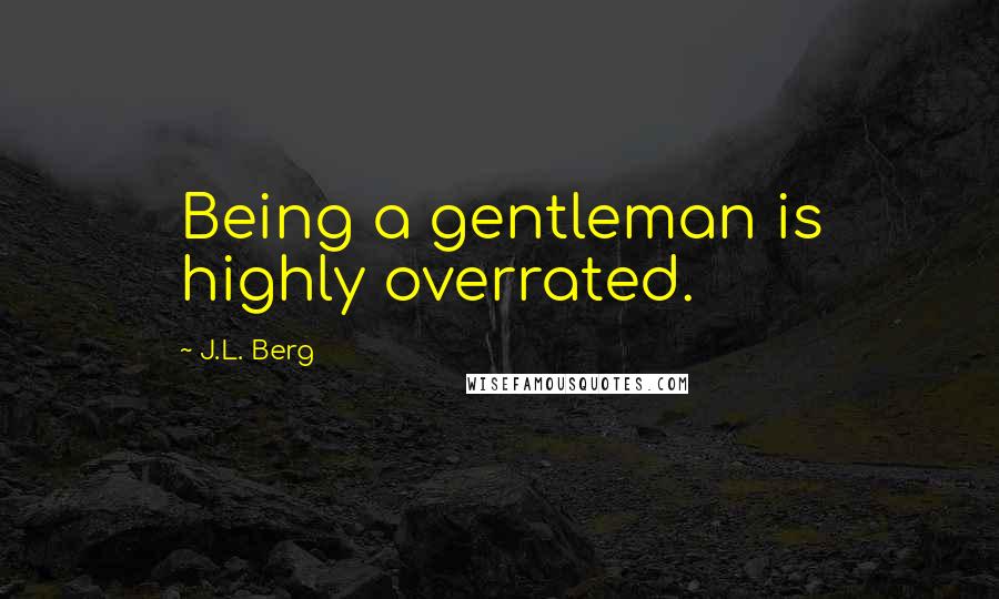 J.L. Berg quotes: Being a gentleman is highly overrated.