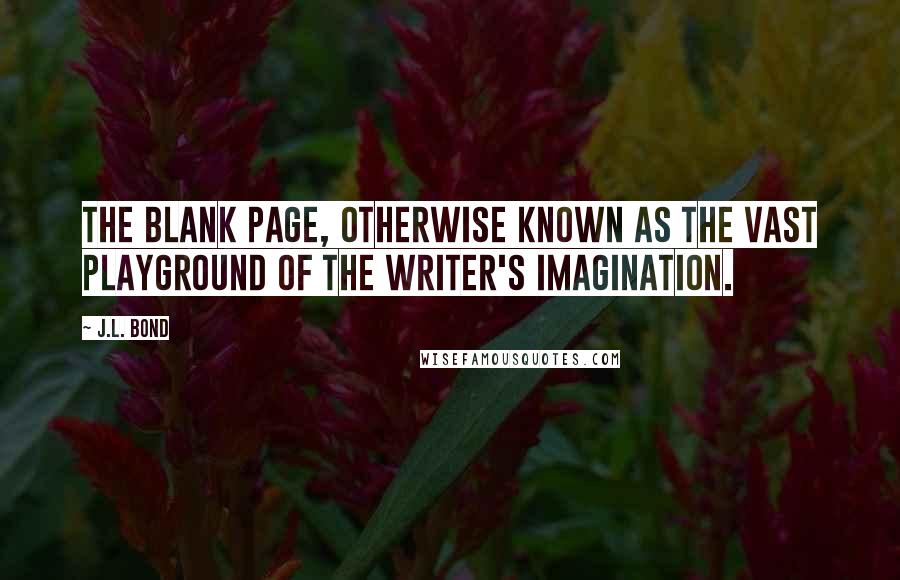 J.L. Bond quotes: The blank page, otherwise known as the vast playground of the writer's imagination.