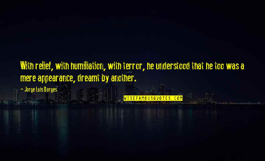 J L Borges Quotes By Jorge Luis Borges: With relief, with humiliation, with terror, he understood