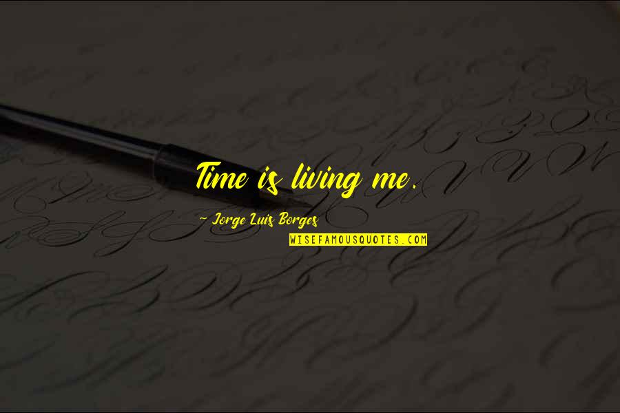 J L Borges Quotes By Jorge Luis Borges: Time is living me.