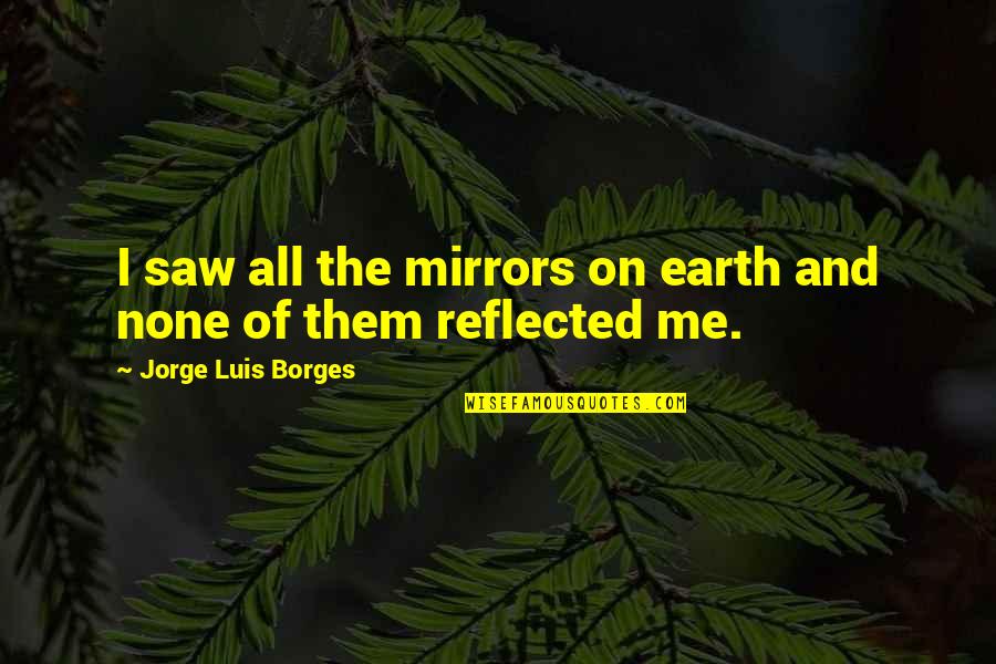 J L Borges Quotes By Jorge Luis Borges: I saw all the mirrors on earth and