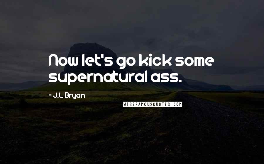 J.L. Bryan quotes: Now let's go kick some supernatural ass.