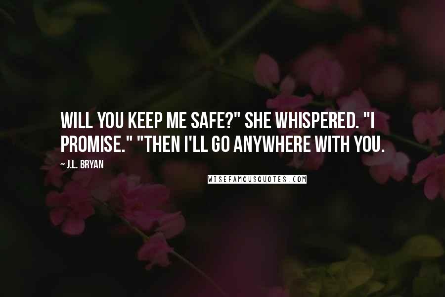 J.L. Bryan quotes: Will you keep me safe?" she whispered. "I promise." "Then I'll go anywhere with you.