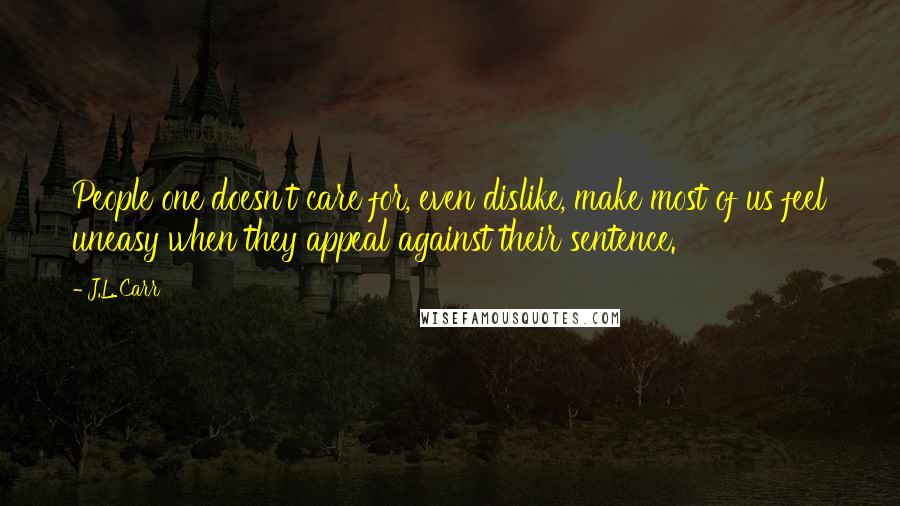 J.L. Carr quotes: People one doesn't care for, even dislike, make most of us feel uneasy when they appeal against their sentence.