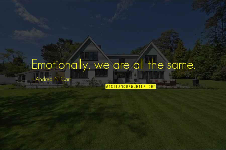 J L Carr Quotes By Andrea N. Carr: Emotionally, we are all the same. J L Carr Quotes By Andrea N. Carr: Emotionally, we are all the same.