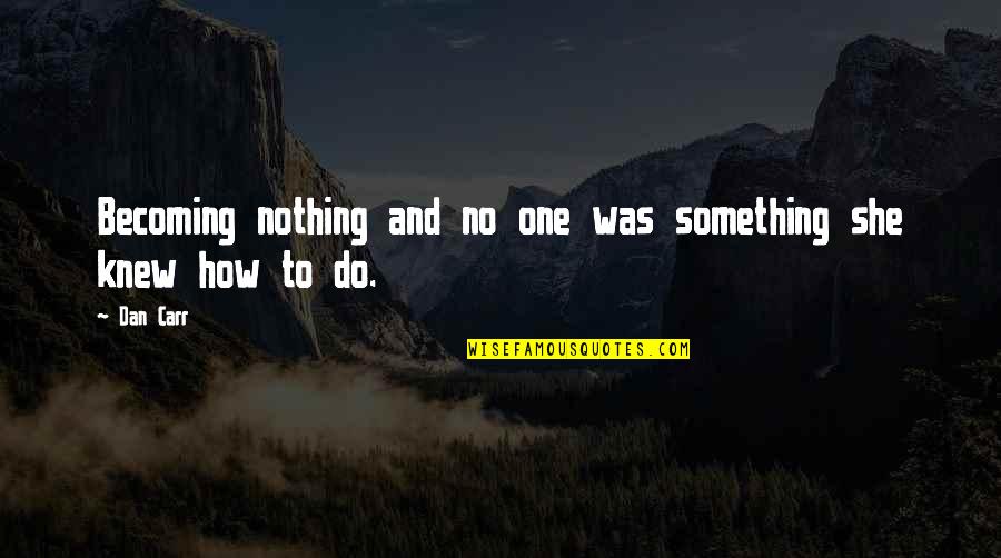 J L Carr Quotes By Dan Carr: Becoming nothing and no one was something she