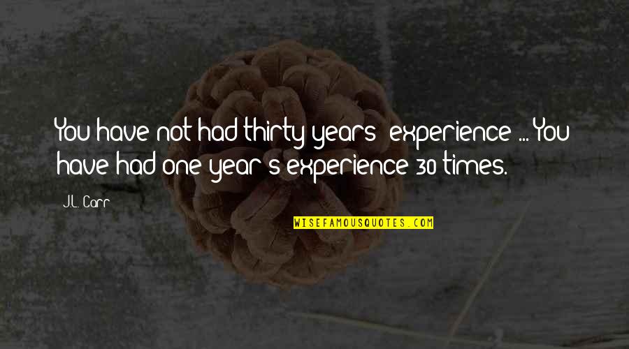 J L Carr Quotes By J.L. Carr: You have not had thirty years' experience ... J L Carr Quotes By J.L. Carr: You have not had thirty years' experience ...