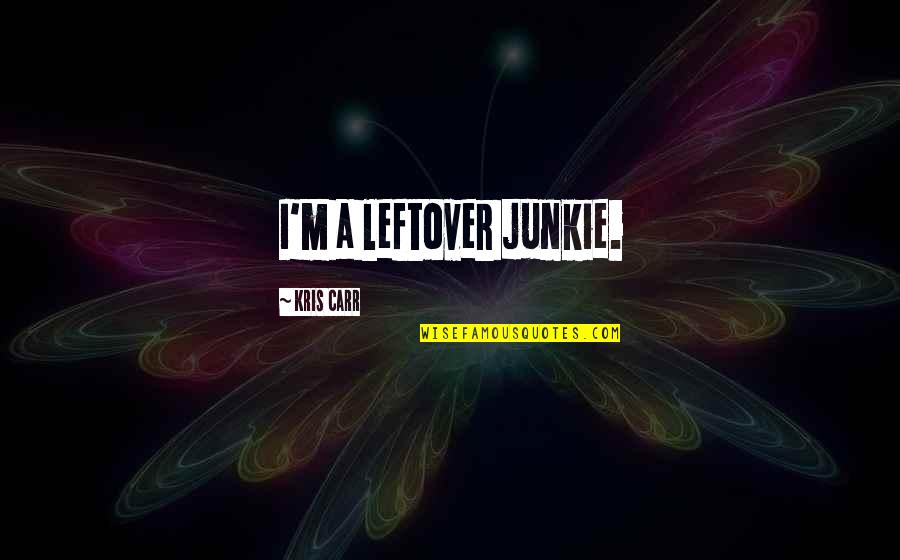 J L Carr Quotes By Kris Carr: I'm a leftover junkie. J L Carr Quotes By Kris Carr: I'm a leftover junkie.