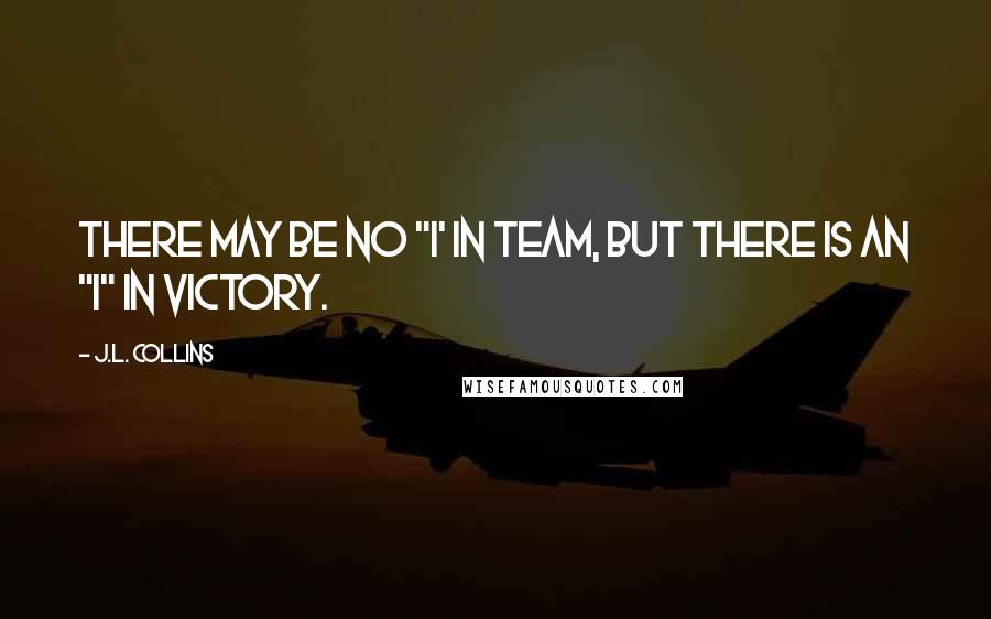 J.L. Collins quotes: There may be no "I' in Team, but there is an "I" in Victory.