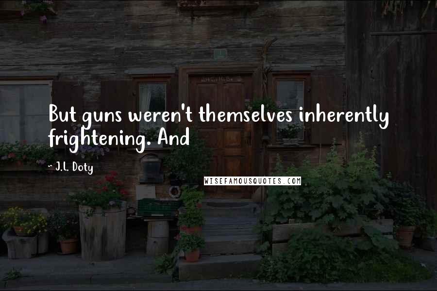 J.L. Doty quotes: But guns weren't themselves inherently frightening. And