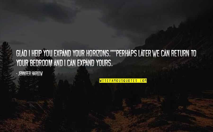 J L Harlow Quotes By Jennifer Harlow: Glad I help you expand your horizons.""Perhaps later