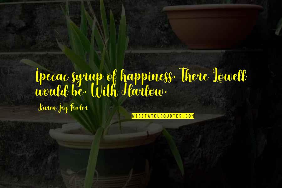 J L Harlow Quotes By Karen Joy Fowler: Ipecac syrup of happiness. There Lowell would be.